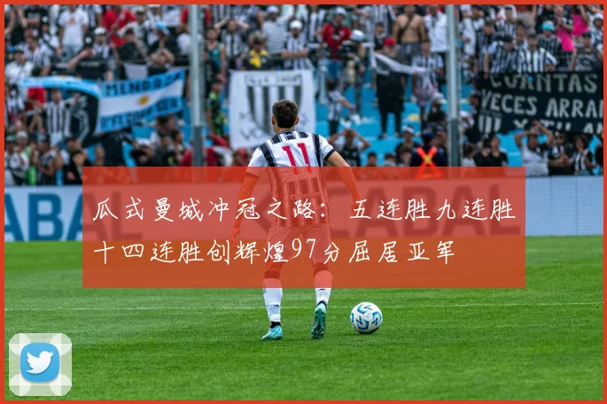 瓜式曼城冲冠之路：五连胜九连胜十四连胜创辉煌97分屈居亚军