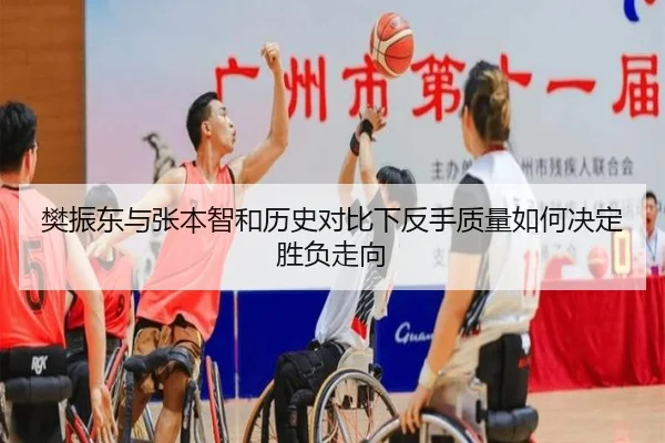 樊振东与张本智和历史对比下反手质量如何决定胜负走向