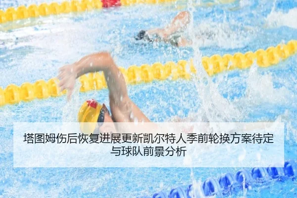 塔图姆伤后恢复进展更新凯尔特人季前轮换方案待定与球队前景分析